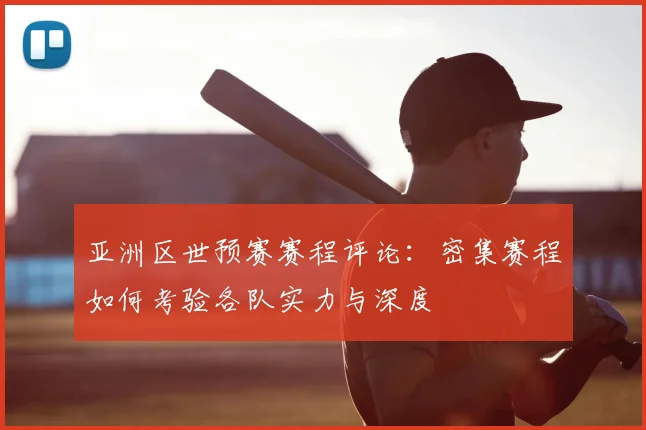 亚洲区世预赛赛程评论：密集赛程如何考验各队实力与深度