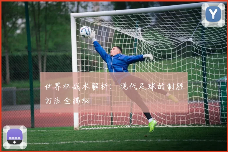 世界杯战术解析：现代足球的制胜打法全揭秘