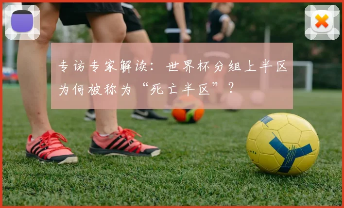 专访专家解读:世界杯分组上半区为何被称为“死亡半区”?
