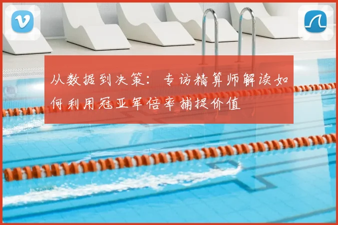 从数据到决策:专访精算师解读如何利用冠亚军倍率捕捉价值
