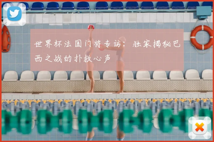 世界杯法国门将专访:独家揭秘巴西之战的扑救心声