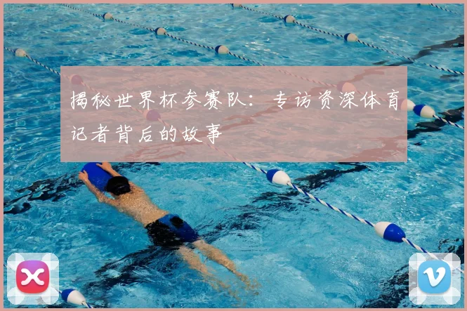 揭秘世界杯参赛队：专访资深体育记者背后的故事