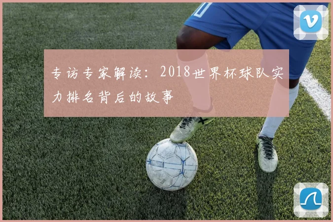 专访专家解读:2018世界杯球队实力排名背后的故事