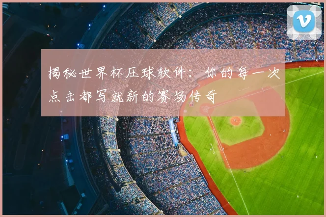 揭秘世界杯压球软件：你的每一次点击都写就新的赛场传奇