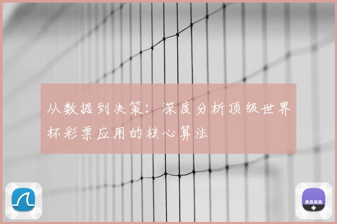 从数据到决策:深度分析顶级世界杯彩票应用的核心算法