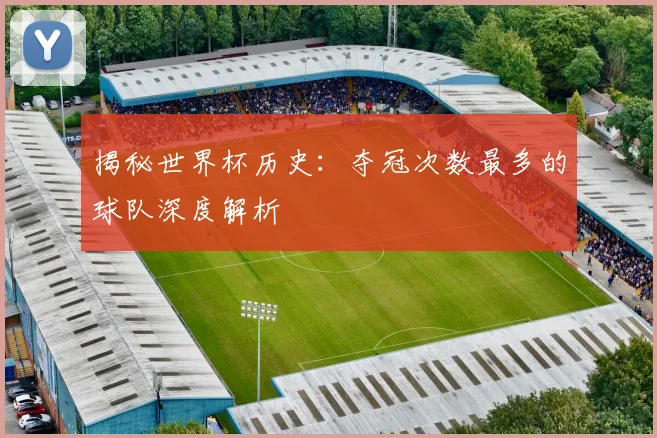 揭秘世界杯历史：夺冠次数最多的球队深度解析