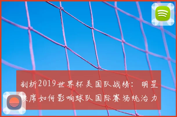 剖析2019世界杯美国队战绩：明星缺席如何影响球队国际赛场统治力