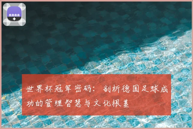 世界杯冠军密码：剖析德国足球成功的管理智慧与文化根基