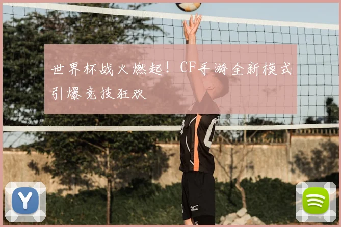 世界杯战火燃起!CF手游全新模式引爆竞技狂欢