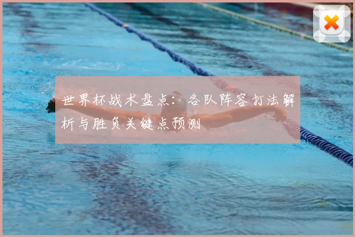 世界杯战术盘点：各队阵容打法解析与胜负关键点预测