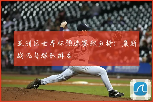 亚洲区世界杯预选赛积分榜：最新战况与球队排名