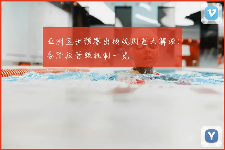 亚洲区世预赛出线规则重大解读：各阶段晋级机制一览