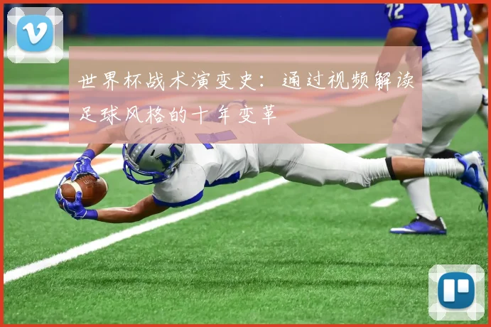 世界杯战术演变史：通过视频解读足球风格的十年变革