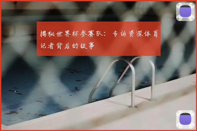 揭秘世界杯参赛队：专访资深体育记者背后的故事