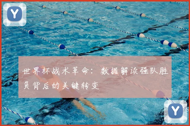 世界杯战术革命：数据解读强队胜负背后的关键转变