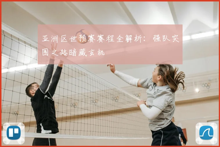 亚洲区世预赛赛程全解析：强队突围之路暗藏玄机