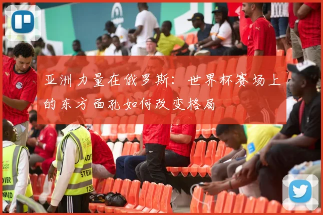 亚洲力量在俄罗斯：世界杯赛场上的东方面孔如何改变格局