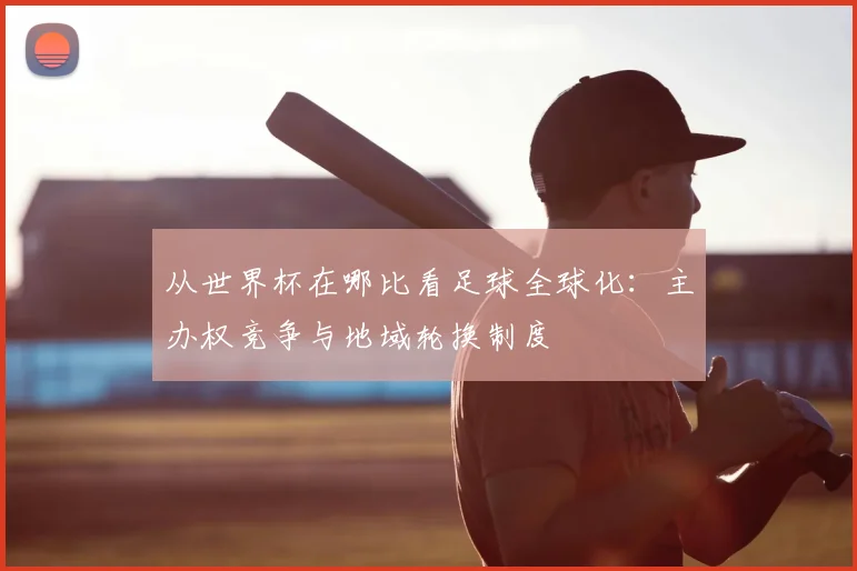 从世界杯在哪比看足球全球化：主办权竞争与地域轮换制度