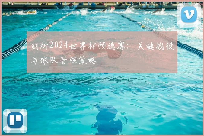 剖析2024世界杯预选赛：关键战役与球队晋级策略