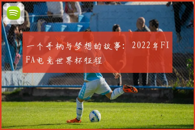 一个手柄与梦想的故事：2022年FIFA电竞世界杯征程